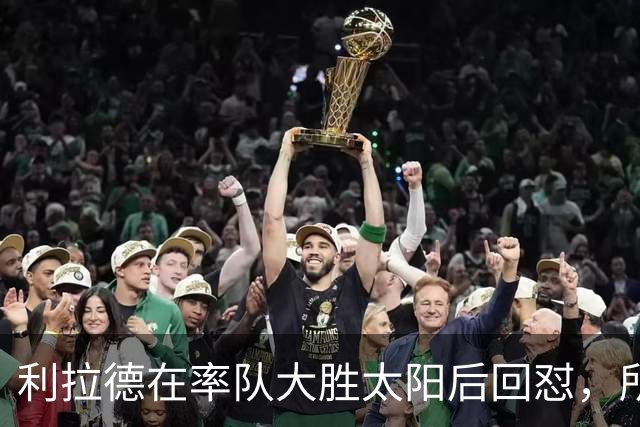 利拉德在率队大胜太阳后回怼，所有批评贾·莫兰特融入球队的人